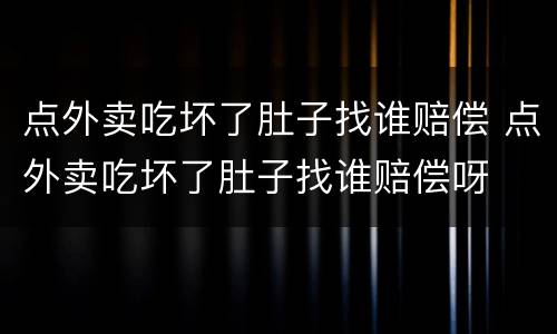 点外卖吃坏了肚子找谁赔偿 点外卖吃坏了肚子找谁赔偿呀