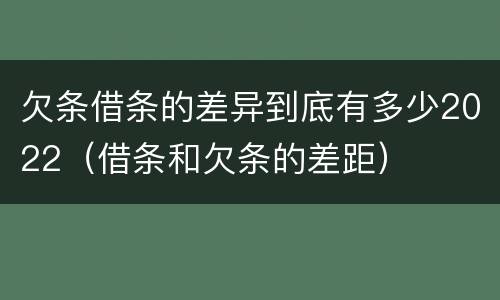 欠条借条的差异到底有多少2022（借条和欠条的差距）