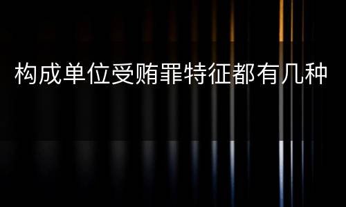 构成单位受贿罪特征都有几种