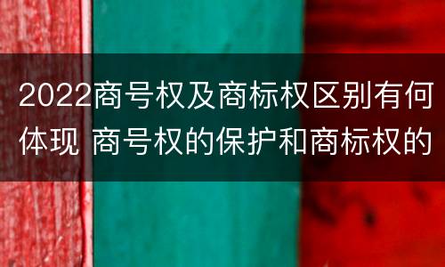 2022商号权及商标权区别有何体现 商号权的保护和商标权的保护一样是全国性范围的