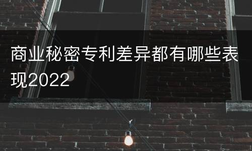 商业秘密专利差异都有哪些表现2022