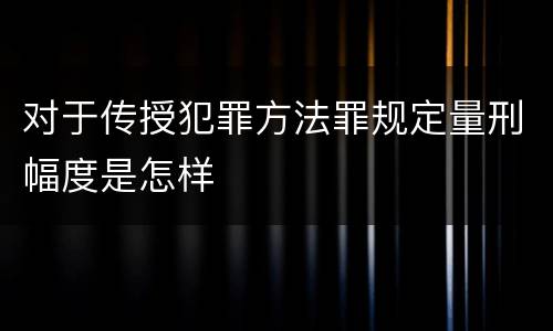 对于传授犯罪方法罪规定量刑幅度是怎样