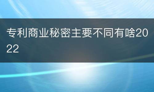 专利商业秘密主要不同有啥2022
