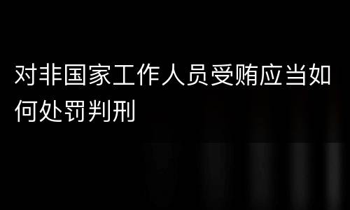 对非国家工作人员受贿应当如何处罚判刑