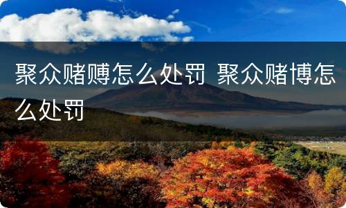 聚众赌赙怎么处罚 聚众赌博怎么处罚