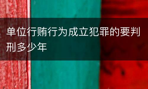 单位行贿行为成立犯罪的要判刑多少年