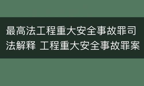 最高法工程重大安全事故罪司法解释 工程重大安全事故罪案例分析