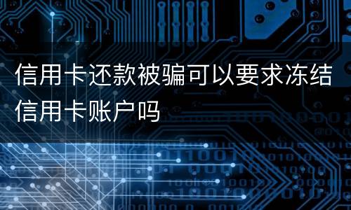 信用卡还款被骗可以要求冻结信用卡账户吗
