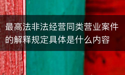 最高法非法经营同类营业案件的解释规定具体是什么内容