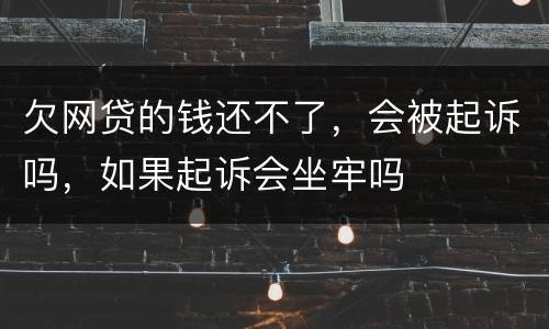 欠网贷的钱还不了，会被起诉吗，如果起诉会坐牢吗