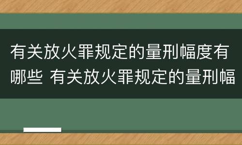 有关放火罪规定的量刑幅度有哪些 有关放火罪规定的量刑幅度有哪些情形