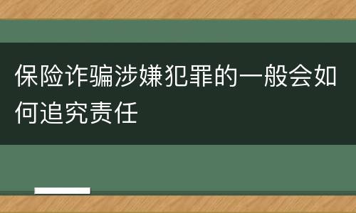 保险诈骗涉嫌犯罪的一般会如何追究责任