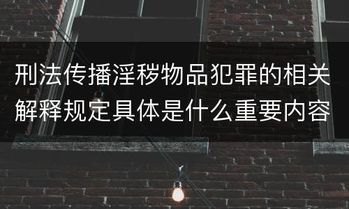 刑法传播淫秽物品犯罪的相关解释规定具体是什么重要内容