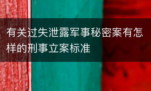 有关过失泄露军事秘密案有怎样的刑事立案标准