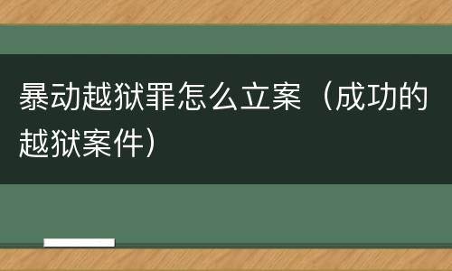 暴动越狱罪怎么立案（成功的越狱案件）