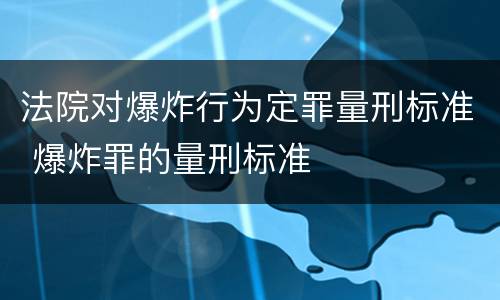 法院对爆炸行为定罪量刑标准 爆炸罪的量刑标准