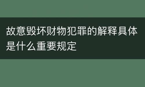 故意毁坏财物犯罪的解释具体是什么重要规定