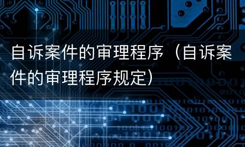 自诉案件的审理程序（自诉案件的审理程序规定）