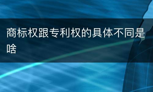 商标权跟专利权的具体不同是啥