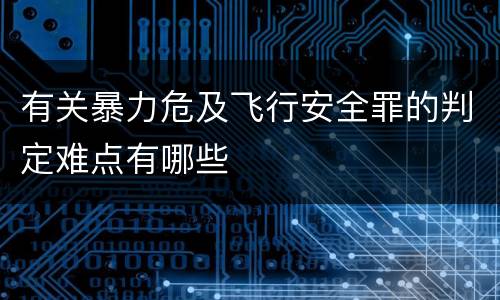 有关暴力危及飞行安全罪的判定难点有哪些