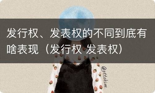 发行权、发表权的不同到底有啥表现（发行权 发表权）