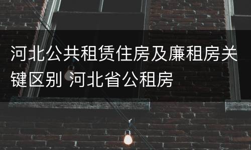 河北公共租赁住房及廉租房关键区别 河北省公租房