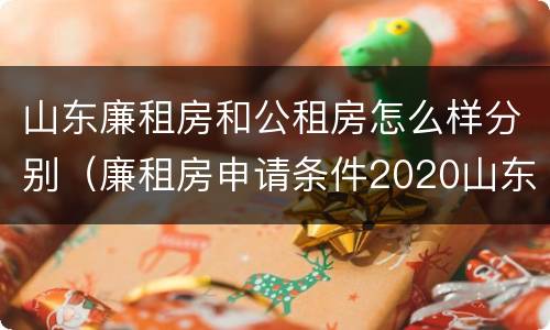 山东廉租房和公租房怎么样分别（廉租房申请条件2020山东）