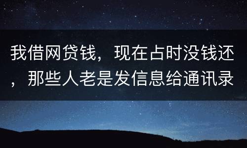 我借网贷钱，现在占时没钱还，那些人老是发信息给通讯录所有人，，我可以投诉他们吗
