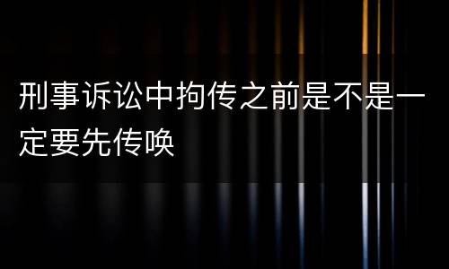刑事诉讼中拘传之前是不是一定要先传唤