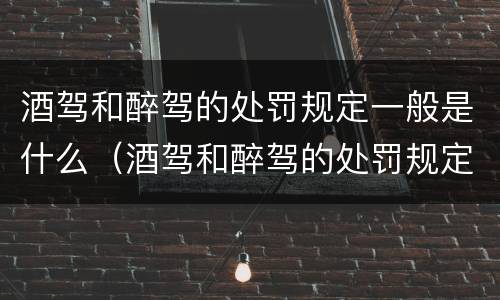酒驾和醉驾的处罚规定一般是什么（酒驾和醉驾的处罚规定一般是什么时候实施）