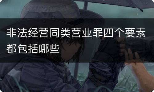 非法经营同类营业罪四个要素都包括哪些