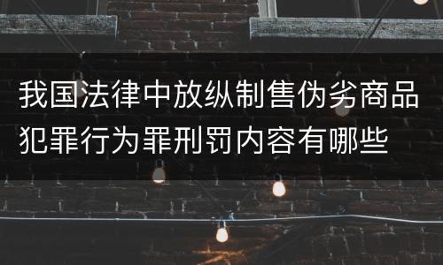 我国法律中放纵制售伪劣商品犯罪行为罪刑罚内容有哪些