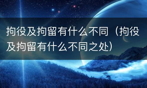 拘役及拘留有什么不同（拘役及拘留有什么不同之处）