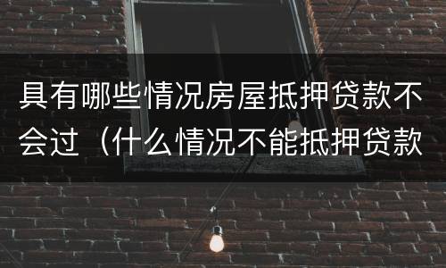 具有哪些情况房屋抵押贷款不会过（什么情况不能抵押贷款）