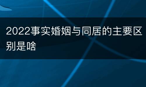 2022事实婚姻与同居的主要区别是啥
