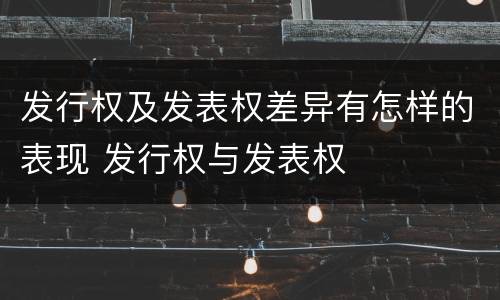 发行权及发表权差异有怎样的表现 发行权与发表权