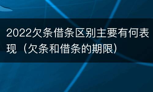 2022欠条借条区别主要有何表现（欠条和借条的期限）