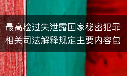 最高检过失泄露国家秘密犯罪相关司法解释规定主要内容包括什么