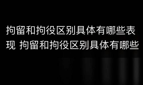 拘留和拘役区别具体有哪些表现 拘留和拘役区别具体有哪些表现形式
