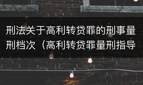 刑法关于高利转贷罪的刑事量刑档次（高利转贷罪量刑指导意见）