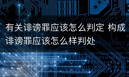 有关诽谤罪应该怎么判定 构成诽谤罪应该怎么样判处