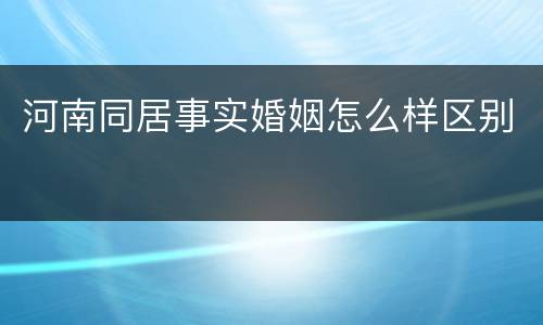 河南同居事实婚姻怎么样区别