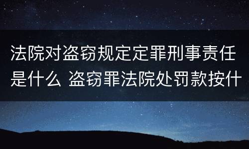 法院对盗窃规定定罪刑事责任是什么 盗窃罪法院处罚款按什么标准