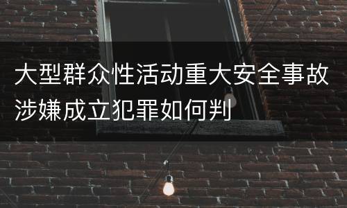 大型群众性活动重大安全事故涉嫌成立犯罪如何判