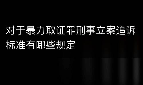 对于暴力取证罪刑事立案追诉标准有哪些规定