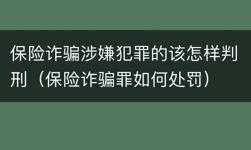 保险诈骗涉嫌犯罪的该怎样判刑（保险诈骗罪如何处罚）