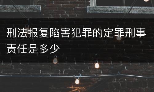 刑法报复陷害犯罪的定罪刑事责任是多少