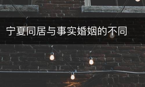宁夏同居与事实婚姻的不同