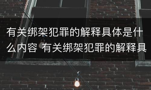 有关绑架犯罪的解释具体是什么内容 有关绑架犯罪的解释具体是什么内容和规定