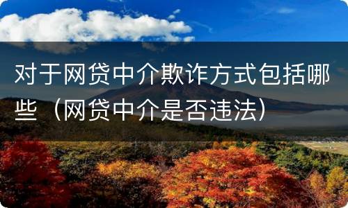对于网贷中介欺诈方式包括哪些（网贷中介是否违法）